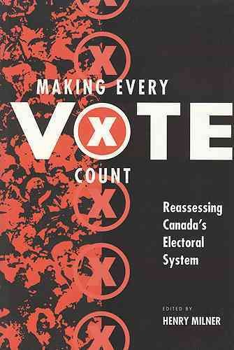 Making every vote count : reassessing Canada's electoral system / edited by Henry Milner.