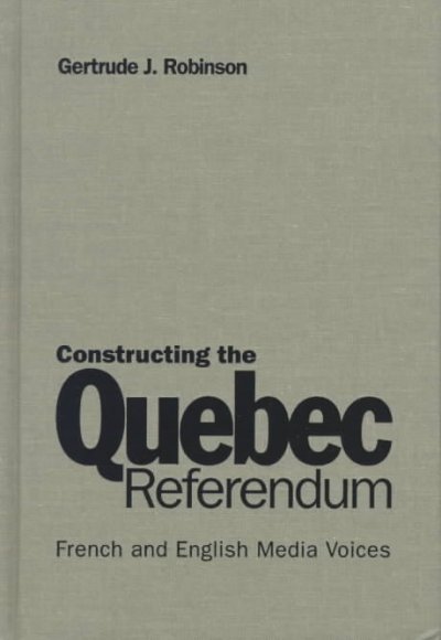 Constructing the Quebec referendum : French and English media voices / Gertrude J. Robinson.