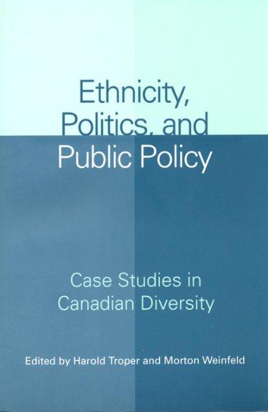 Ethnicity, politics and public policy : case studies in Canadian diversity / edited by Harold Troper and Morton Weinfeld.
