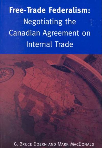 Free-trade federalism : negotiating the Canadian agreement on internal trade / G. Bruce Doern and Mark MacDonald.