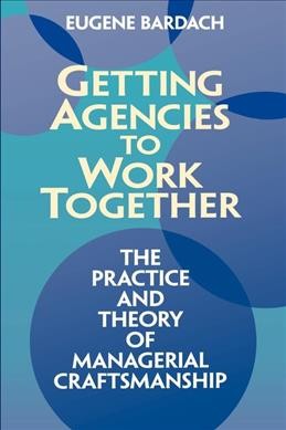 Getting agencies to work together : the practice and theory of managerial craftsmanship / Eugene Bardach.