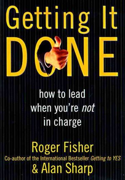 Getting it done : how to lead when you're not in charge / Roger Fisher and Alan Sharp with John Richardson.