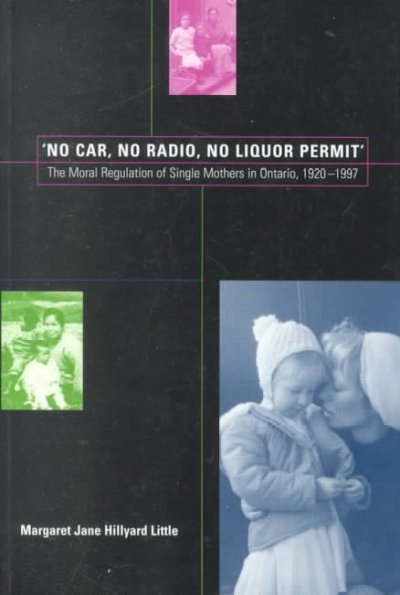 "No car, no radio, no liquor permit' : the moral regulation of single mothers in Ontario, 1920-1997 / Margaret Jane Hillyard Little.