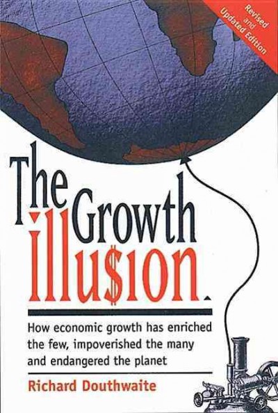 The growth illusion : how economic growth has enriched the few, impoverished the many, and endangered the planet / Richard Douthwaite.