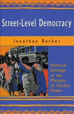 Street-level democracy : political settings at the margins of global power / Jonathan Barker with Anne-Marie Cwikowski ... [et al.].