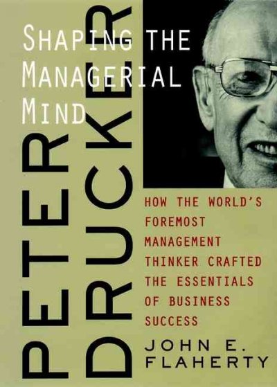 Peter Drucker : shaping the managerial mind / John E. Flaherty.