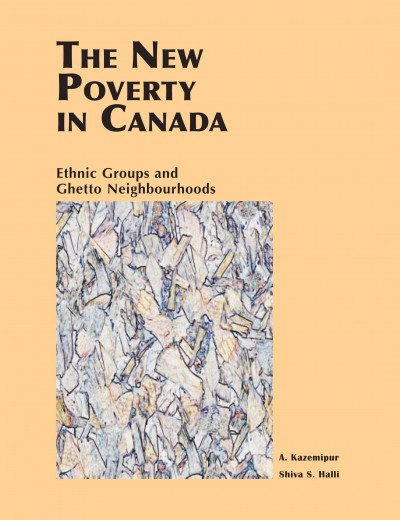 The new poverty in Canada : ethnic groups and ghetto neighbourhoods / Abdolmohammad Kazemipur and Shiva S. Halli.