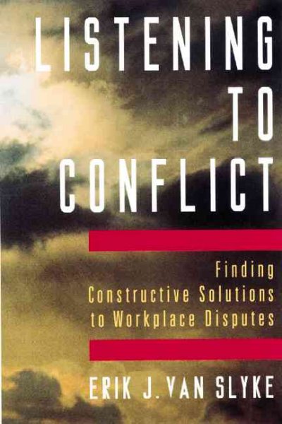 Listening to conflict : finding constructive solutions to workplace disputes / Erik J. Van Slyke.