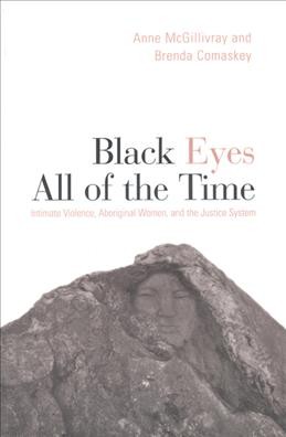 Black eyes all the time : intimate violence, aboriginal women and the justice system / Anne McGillivrary and Brenda Comaskey.