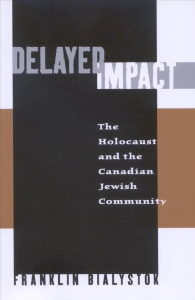 Delayed impact : the Holocaust and the Canadian Jewish community / Franklin Bialystok.