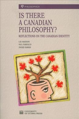 Is there a Canadian philosophy? : reflections on the Canadian identity / G.B. Madison, Paul Fairfield, Ingrid Harris.
