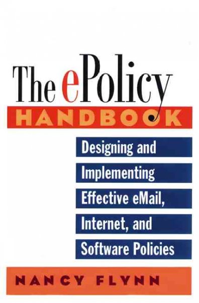 The e-policy handbook : designing and implementing effective e-mail, Internet, and software policies / Nancy L. Flynn.
