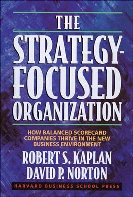 The strategy-focused organization : how balanced scorecard companies thrive in the new business environment / Robert S. Kaplan and David P. Norton.