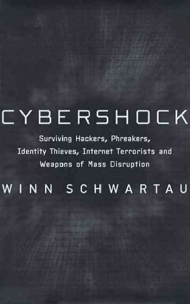 CyberShock : surviving hackers, phreakers, identity thieves, internet terrorists and weapons of mass disruption / by Winn Schwartau.
