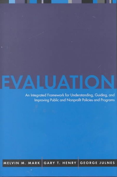 Evaluation : an integrated framework for understanding, guiding, and improving public and nonprofit policies and programs / Melvin M. Mark, Gary T. Henry and George Julnes.