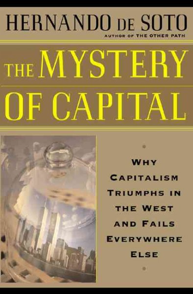 The mystery of capital : why capitalism triumphs in the West and fails everywhere else / Hernando de Soto.