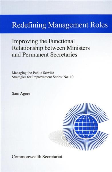 Redefining management roles : improving the functional relationship between Ministers and Permanent Secretaries / [Sam Agere].