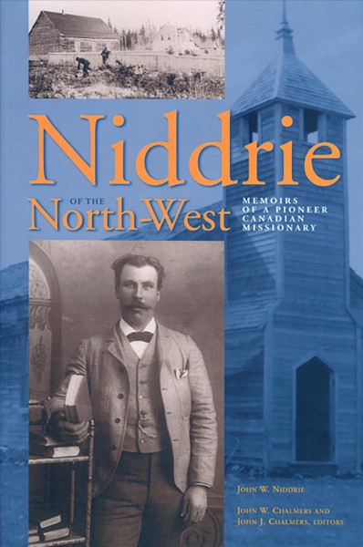 Niddrie of the North-West : memoirs of a pioneer Canadian missionary / John W. Niddrie ; John W. Chalmers and John J. Chalmers, editors.