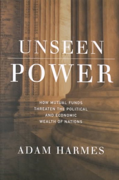 Unseen power : how mutual funds threaten the political and economic wealth of nations / Adam Harmes.