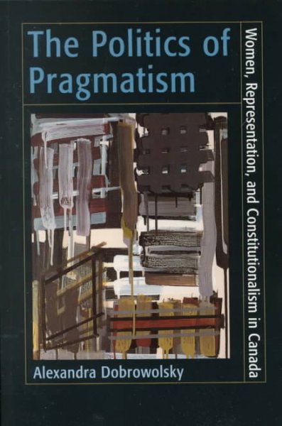 The politics of pragmatism : women, representation, and constitutionalism in Canada / Alexandra Dobrowolsky.