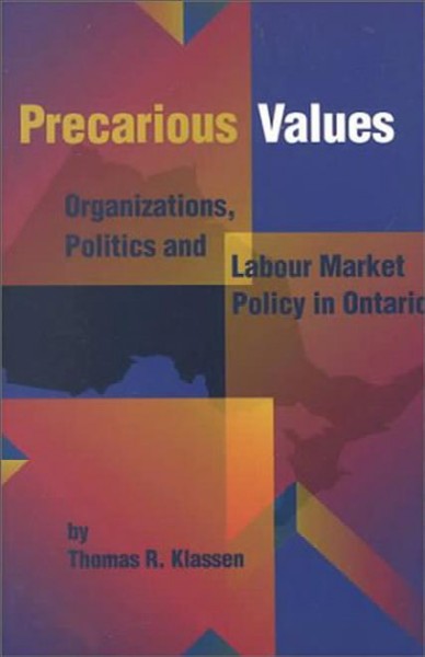 Precarious values : organizations, politics and labour market policy in Ontario / by Thomas R. Klassen.
