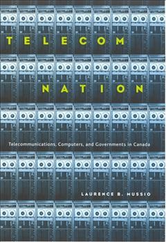 Telecom nation : telecommunications, computers and governments in Canada / Laurence B. Mussio.