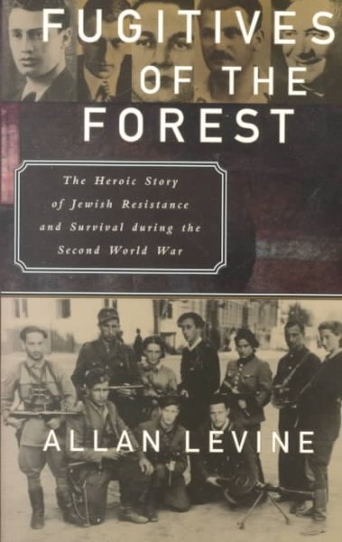 Fugitives of the forest : the heroic story of Jewish resistance and survival during the Second World War / Allan Levine.