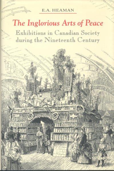 The inglorious arts of peace : exhibitions in Canadian society during the nineteenth century / E.A. Heaman.