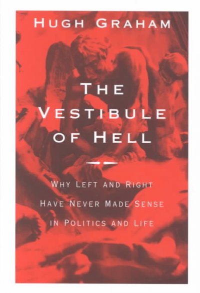 The vestibule of hell : why left and right have never made sense in politics and life / Hugh Graham.