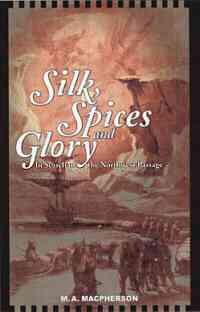 Silk, spices, and glory : in search of the Northwest Passage / M.A. Macpherson.