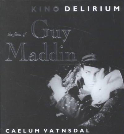Kino Delirium : the films of Guy Maddin / Caelum Vatnsdal.
