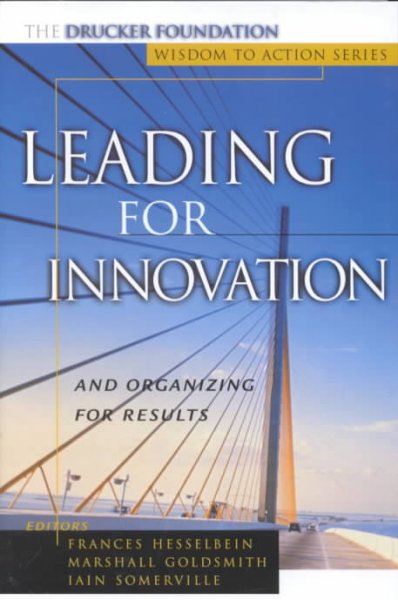 Leading for innovation and organizing for results / Frances Hesselbein, Marshall Goldsmith, Iain Somerville, editors.