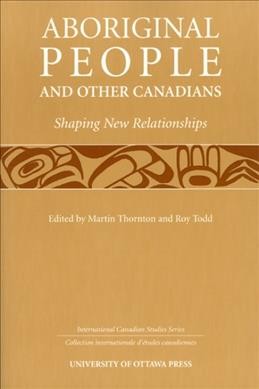 Aboriginal people and other Canadians : shaping new relationships / edited by Martin Thornton and Roy Todd.