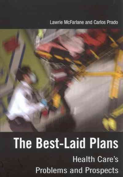 The best-laid plans : health care's problems and prospects / Lawrie McFarlane and Carlos Prado.