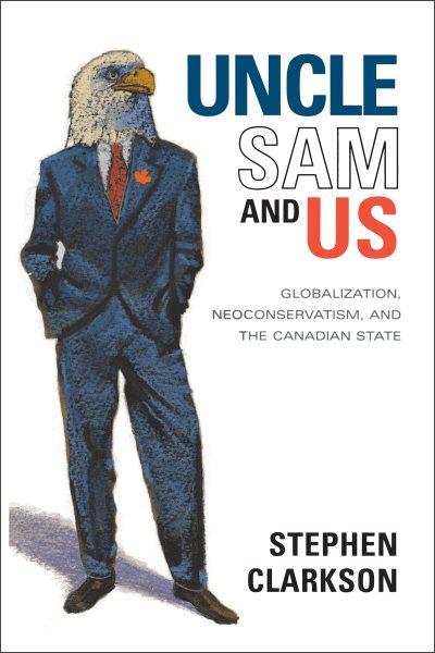 Uncle Sam and us : globalization, neoconservatism and the Canadian state / Stephen Clarkson.