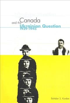 Canada and the Ukrainian question, 1939-45 : a study in statecraft / Bohdan S. Kordan.