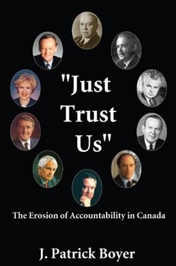 "Just trust us" : the erosion of accountability in Canada / by J. Patrick Boyer.