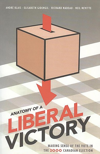 Anatomy of a Liberal victory : making sense of the vote in the 2000 Canadian election / Andre Blais ... [et. al.].