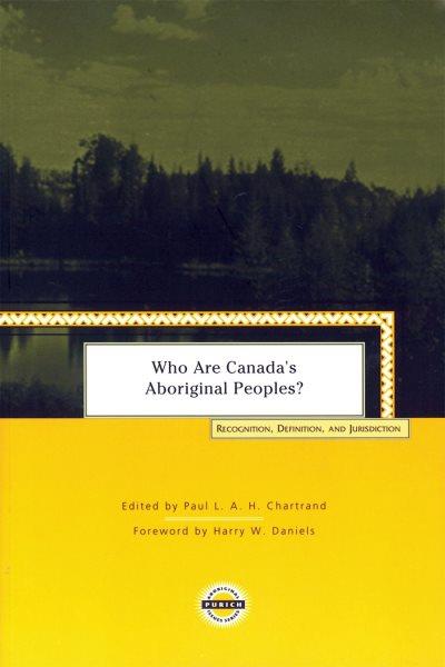 Who are Canada's aboriginal peoples? : recognition, definition, and jurisdiction / edited by Paul L. A. H. Chartrand ; foreward by Harry W. Daniels.