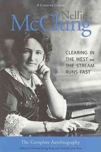 Nellie McClung, the complete autobiography : Clearing in the west and The stream runs fast / edited by Veronica Strong-Boag, Michelle Lynn Rosa.