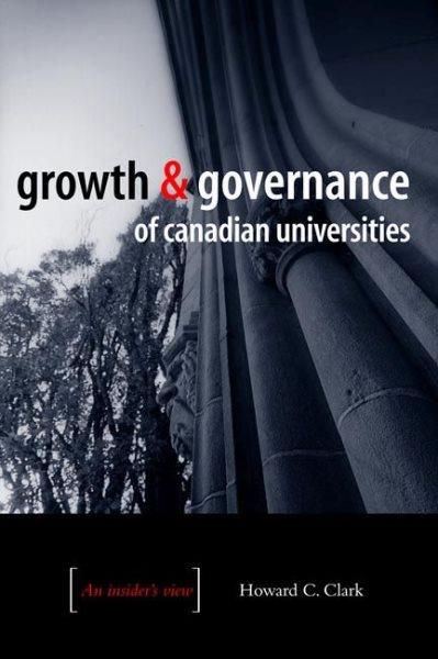 Growth and governance of Canadian universities : an insider's view / Howard C. Clark.