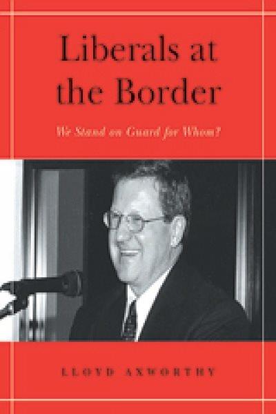 Liberals at the border : we stand on guard for whom? / Lloyd Axworthy.