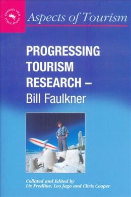 Progressing tourism research / Bill Faulkner ; collated and edited by Liz Fredline, Leo Jago, and Chris Cooper.