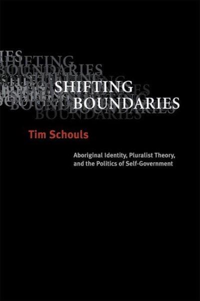 Shifting boundaries : aboriginal identity, pluralist theory and the politics of self-government / Tim Schouls.