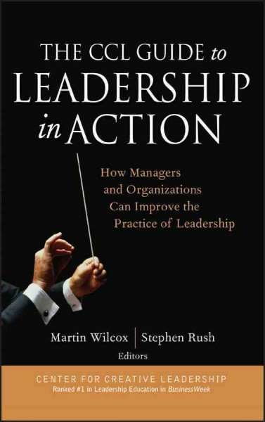 The CCL guide to leadership in action : how managers and organizations can improve the practice of leadership / by Martin Wilcox and Stephen Rush, editors; foreword by Frances Hesselbein.