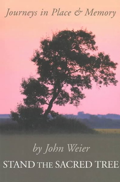 Stand the sacred tree : journeys in place and memory / by John Weier.