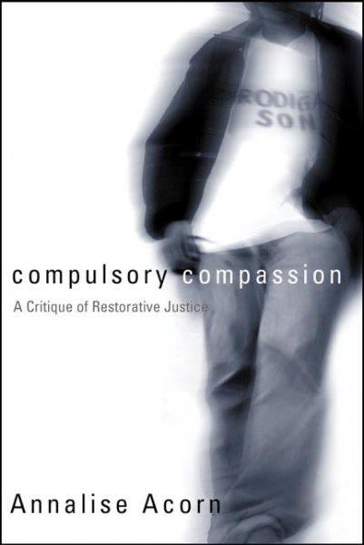 Compulsory compassion : a critique of restorative justice / Annalise Acorn.