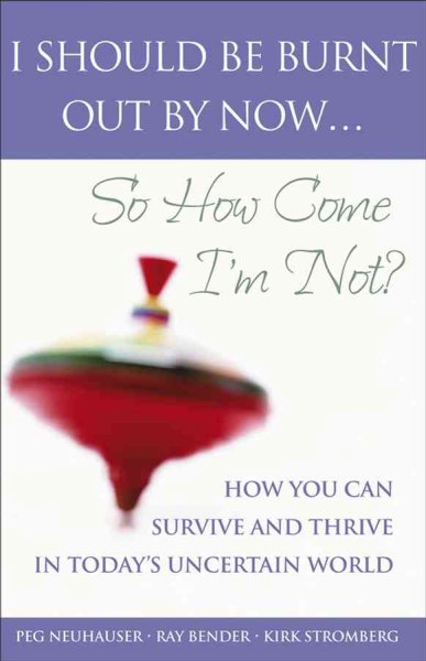 I should be burnt out by now ... : so how come I'm not? : how you can survive and thrive in today's uncertain world / Peg Neuhauser, Ray Bender and Kirk Stromberg.