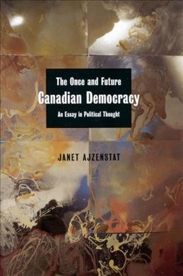 The once and future Canadian democracy : an essay in political thought / Janet Ajzenstat.