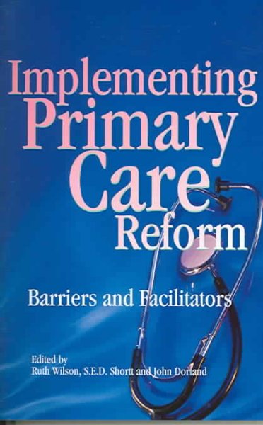 Implementing primary care reform : barriers and facilitators / edited by Ruth Wilson, S.E.D. Shortt and John Dorland.
